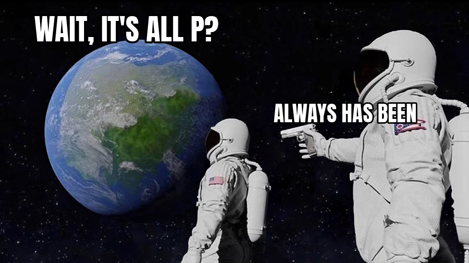 its all P always has been