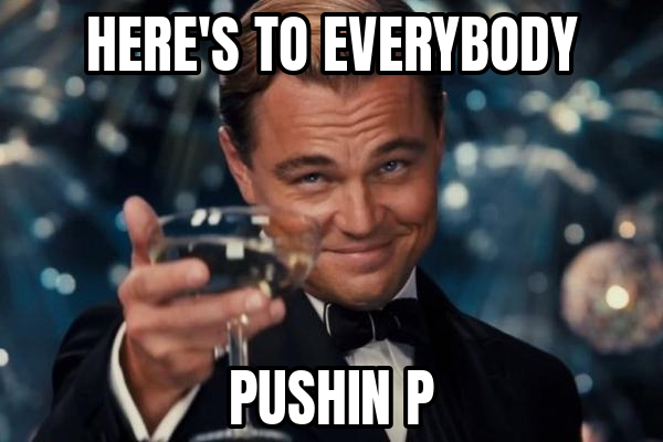 here's to pushin P